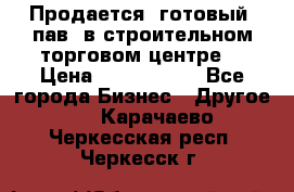 Продается  готовый  пав. в строительном торговом центре. › Цена ­ 7 000 000 - Все города Бизнес » Другое   . Карачаево-Черкесская респ.,Черкесск г.